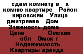 сдам комнату в 3-х комню квартире › Район ­ кировский › Улица ­ дмитриева › Дом ­ 11 › Этажность дома ­ 5 › Цена ­ 5 500 - Омская обл., Омск г. Недвижимость » Квартиры аренда   